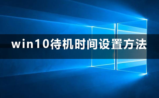 win10待机时间在哪边设置？有什么设置方法？