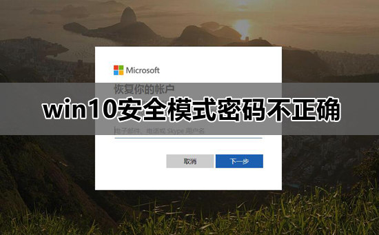 win10安全模式中忘记登录密码怎么办？win10安全模式提示密码不正确解决方法？